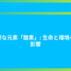 重要な元素「酸素」: 生命と環境への影響 