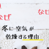 冬になると空気が乾燥するのはなぜ？適切な加湿方法とは