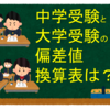 中学受験と大学受験の偏差値換算表は？