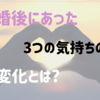 【女性版】結婚後にあった3つの気持ちの変化とは?