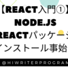 【React入門①】Node.js・Reactパッケージインストール事始め