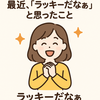 今日の質問　「最近、『ラッキーだなぁ』と思ったことはどんなこと？」