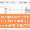 Hubspot のデータをASTERIA で取得してPostgreSQL に出力する