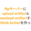 ftpサーバーにupload/download-artifactsするGitHub Actionを作った