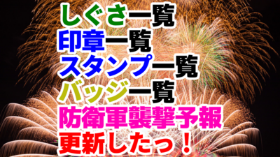 しぐさ一覧・印章一覧・スタンプ一覧・バッジ一覧・防衛軍襲撃予報更新したっ！