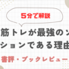 【まとめ・要約】『超 筋トレが最強のソリューションである理由』ってどんな本なの？5分で解説してみた！！/書評・感想・レビュー