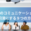 職場のコミュニケーションを円滑にする９つの方法