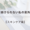 絶対に焼けられない私の紫外線対策【スキンケア編】