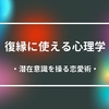 【一言だけ】復縁に使える心理学～潜在意識を操る恋愛術～