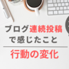 28日間のブログ連続投稿で感じたこと｜行動の変化