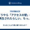どうやら「アクセスの壁」は再生されたらしい。ちっ。