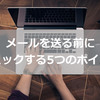 ビジネスメールを送る前にチェックすべき5つのポイント