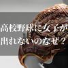 高校野球に女子が出れないのなんで？男子と一緒にプレーできないルールと理由とは！？