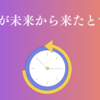 「自分が未来から来たとする」を時々考える件について