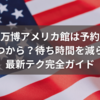 万博アメリカ館は予約いつから？待ち時間を減らす最新テク完全ガイド