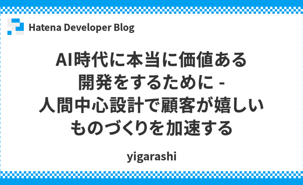 AI時代に本当に価値ある開発をするために - 人間中心設計で顧客が嬉しいものづくりを加速する