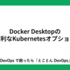 Docker Desktopの便利なKubernetesオプション