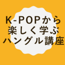 K-POPから楽しく学ぶハングル講座