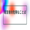 経営者が言う「一見前向きだけど危険な言葉」とは？