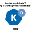 Knative on minikubeでServing & EventingのHelloworldを動かすまで(構築編)