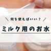 ミルク調乳用のお水はどうすればいいの？