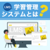 LMS（学習管理システム）とは？機能や選び方、おすすめLMSを紹介