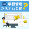 LMS（学習管理システム）とは？導入のメリットや機能について解説