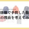 春の断捨離を実践！大量に手放した服とその理由を言語化してわかったこと