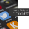 これらの「NGワード」を回避してツイートするのはさすがに至難の業ですね