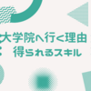 大学院へ行く理由　得られるスキル