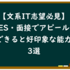 【文系IT志望必見】ES・面接でアピールできると好印象な能力3選