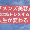 メンズ美容・男は筋トレをすると人生が変わる！？