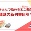 みんなで始めるミニ書店：＜２＞趣味の新刊書店をやろう