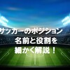 【サッカーのポジションを細かく解説!】名前と番号、役割を知ろう