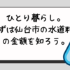 ひとり暮らし。まずは仙台市の水道料金の金額を知ろう。