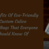 6 Benefits Of Eco-Friendly Custom Calico Carry Bags That Everyone Should Be Aware