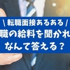 転職面接で前職の給料を聞かれた！なんて答えるべき？