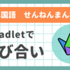 児童の学びを深める：padlet活用の効果　６年国語「せんねん　まんねん」