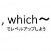  ", which～"でレベルアップ