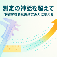 測定の神話を超えて ― 不確実性を意思決定の力に変える