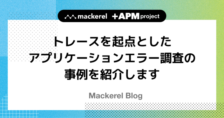 トレースを起点としたアプリケーションエラー調査の事例を紹介します