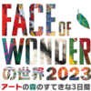アートの森へようこそ！「Face of Wonderの世界2023」開催！（2023/5/2）
