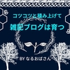 雑記ブログは「コツコツ」以外に育てる方法なんてないと思ってる