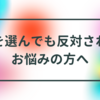 何を選んでも反対されてお悩みの方へ