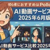 AI動画サービス比較2025年6月版｜初心者におすすめはPollo.ai！使い方と各社料金まとめ