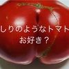 おしりのようなトマトはお好き？