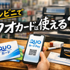 クオカードはコンビニで本当に使える？2026年最新事情と安心して使うための全知識