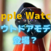 Apple Watchに「Explorer Edition」が登場？〜G-SHOCKを意識したアウトドアモデルか？〜