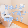 日本人がトイレに滞在する時間はどのくらい？
