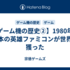 【ゲーム機の歴史②】1980年代 日本の英雄ファミコンが世界を獲った